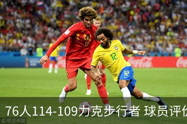 76人114-109力克步行者 球员评价：5人优秀，2人及格，2人低迷