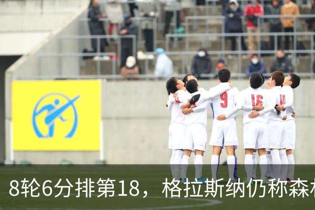 8轮6分排第18，格拉斯纳仍称森林“走在正确轨道上”