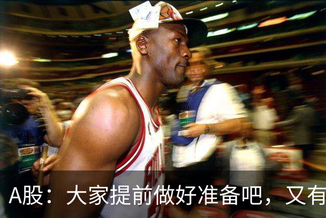 A股：大家提前做好准备吧，又有消息传来，周二大概率将这样走