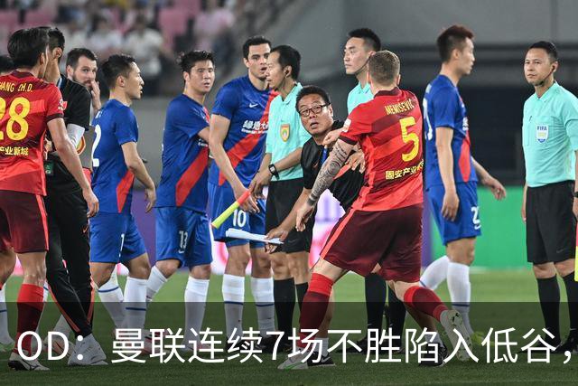 OD：曼联连续7场不胜陷入低谷，未来赛程接连迎来硬仗
