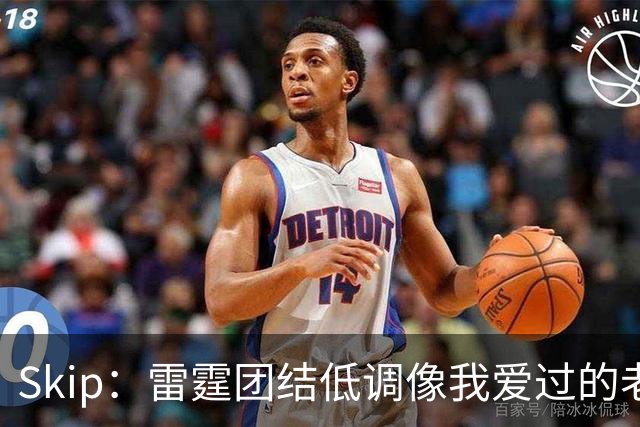 Skip：雷霆团结低调像我爱过的老马刺 而现在的马刺太狂妄