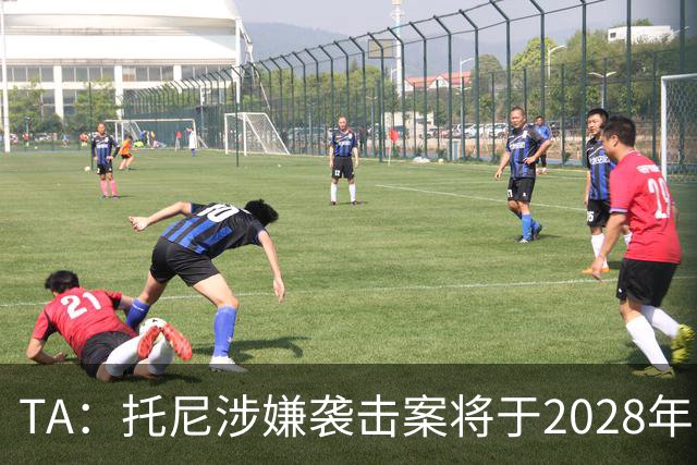 TA：托尼涉嫌袭击案将于2028年欧洲杯期间开审，已获无条件保释