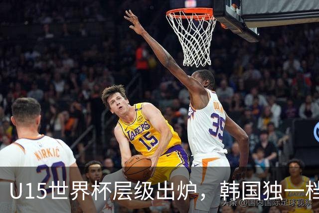 U15世界杯层级出炉，韩国独一档，中国落入第二梯队